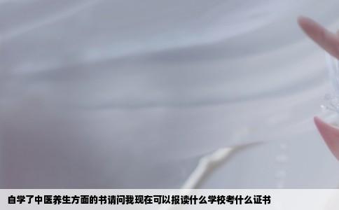 自学了中医养生方面的书请问我现在可以报读什么学校考什么证书