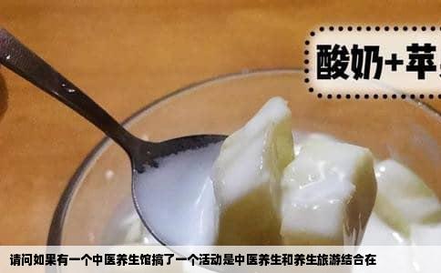 请问如果有一个中医养生馆搞了一个活动是中医养生和养生旅游结合在