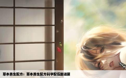 草本养生配方：草本养生配方科学配伍新进展