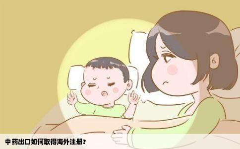 中药出口如何取得海外注册？