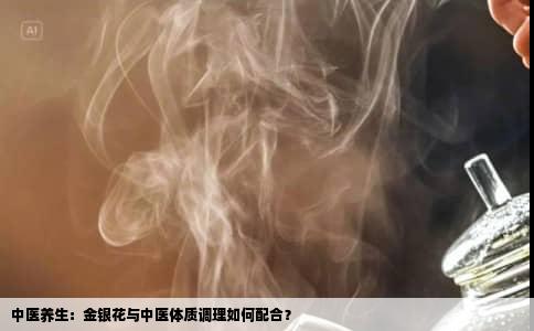 中医养生：金银花与中医体质调理如何配合？