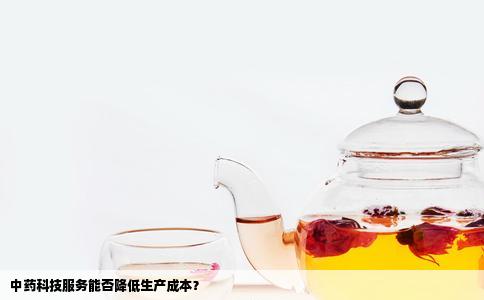中药科技服务能否降低生产成本？