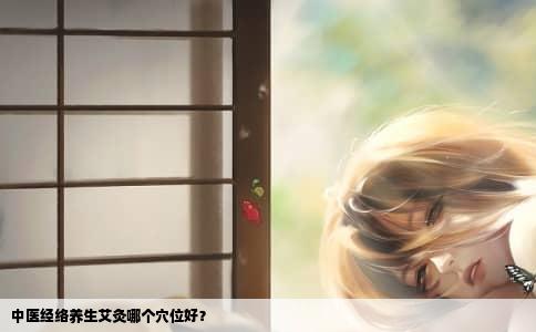 中医经络养生艾灸哪个穴位好？