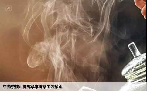 中药茶饮：新式草本冷萃工艺探索