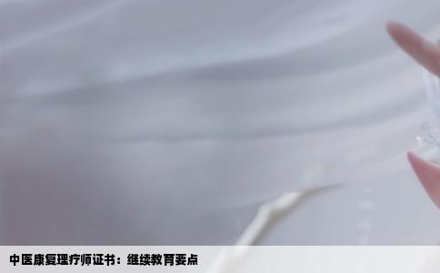 中医康复理疗师证书：继续教育要点