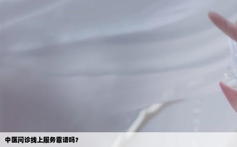 中医问诊线上服务靠谱吗？