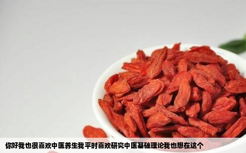 你好我也很喜欢中医养生我平时喜欢研究中医基础理论我也想在这个