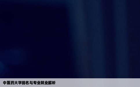 中医药大学排名与专业就业解析