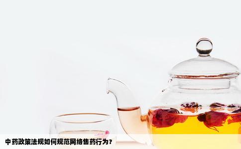 中药政策法规如何规范网络售药行为？
