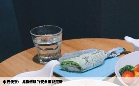 中药代餐：减脂增肌的安全搭配策略