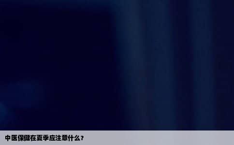 中医保健在夏季应注意什么？