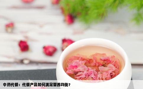 中药代餐：代餐产品如何满足营养均衡？